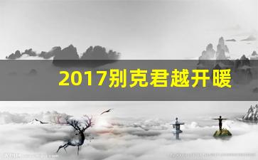 2017别克君越开暖风图解,2011款别克君越空调制热