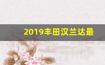 2019丰田汉兰达最近降价了