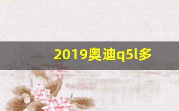 2019奥迪q5l多少钱,奥迪q5l什么颜色好看