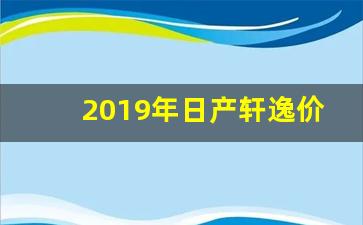 2019年日产轩逸价格,轩逸19年值多少钱