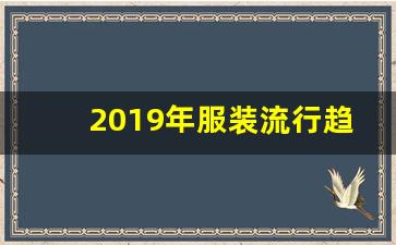 2019年服装流行趋势,2019年流行什么衣服