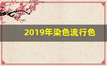 2019年染色流行色短发显白,2019年染色流行色