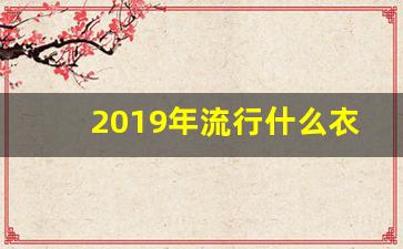 2019年流行什么衣服,2019年冬装女装流行穿着