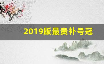 2019版最贵补号冠多少钱一张