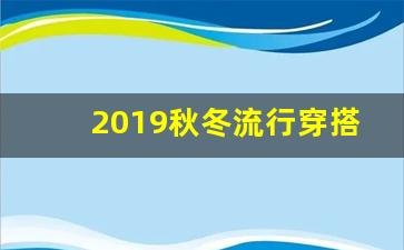 2019秋冬流行穿搭,秋季流行穿搭