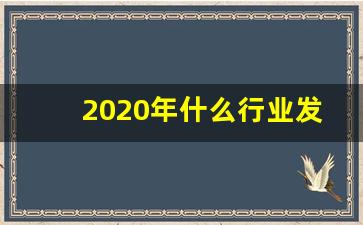 2020年什么行业发展最好,2020未来发展十大前景行业