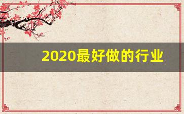 2020最好做的行业