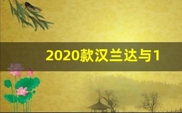 2020款汉兰达与18款哪个好,2020锐界哪款好