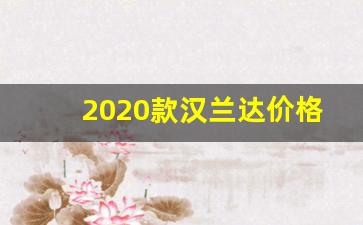 2020款汉兰达价格,买汉兰达的十大忠告