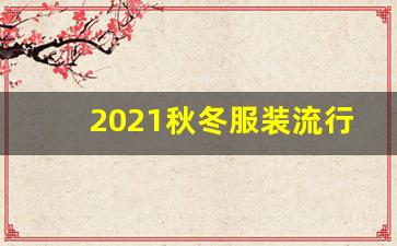 2021秋冬服装流行趋势分析,2020年服装10大流行色