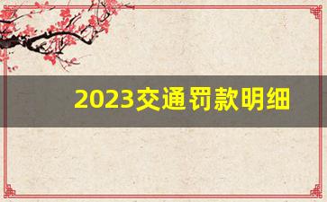 2023交通罚款明细表,交通违章处罚标准明细一览表