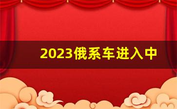 2023俄系车进入中国