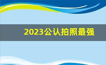 2023公认拍照最强手机