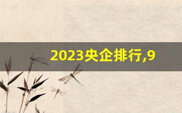 2023央企排行,98家央企名单