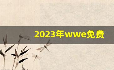 2023年wwe免费版,wwe最新一期免费观看