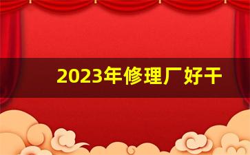 2023年修理厂好干吗,一个小型修车店一年收入