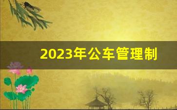 2023年公车管理制度,2023公务用车管理办法最新