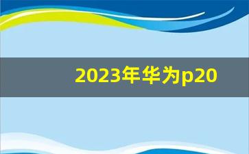 2023年华为p20还能用吗,p20有没有必要升级鸿蒙