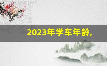 2023年学车年龄,17岁可以提前学车吗