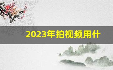 2023年拍视频用什么设备,拍视频用什么设备好