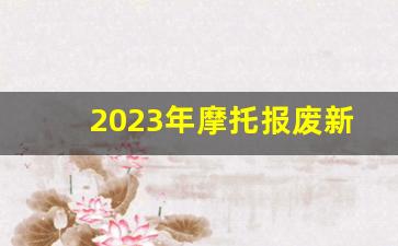 2023年摩托报废新政策