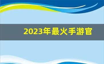 2023年最火手游官网,2023休闲手游排行榜前十名