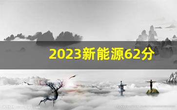 2023新能源62分能入围吗,预估2024年家庭积分新能源