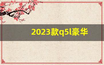 2023款q5l豪华动感型