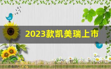 2023款凯美瑞上市时间和价格