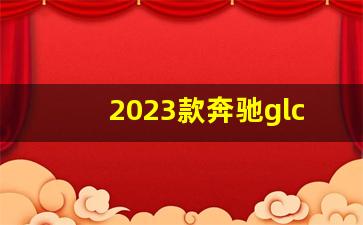 2023款奔驰glc260报价及图片