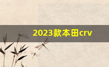 2023款本田crv参数配置,crv属于什么档次