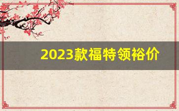 2023款福特领裕价格,领界福特2020款好久上市