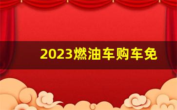 2023燃油车购车免税政策,2024年燃油车政策最新消息