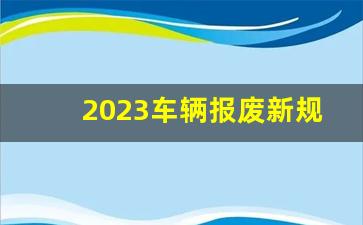 2023车辆报废新规定