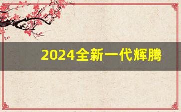 2024全新一代辉腾,大众带字母辉腾图片