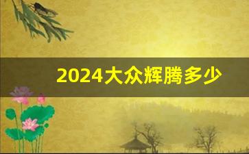 2024大众辉腾多少钱