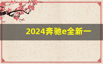 2024奔驰e全新一代,奔驰e级2024新款图片