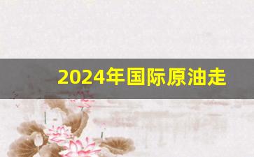 2024年国际原油走势