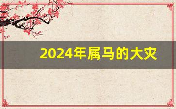 2024年属马的大灾之年,90年属马34岁有一劫