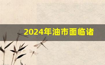 2024年油市面临诸多风险热,加油站什么是风险点