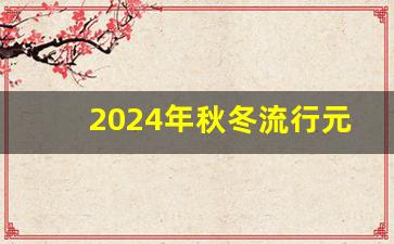 2024年秋冬流行元素