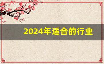 2024年适合的行业,2024年适合开什么店