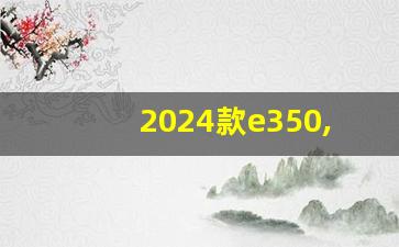 2024款e350,奔驰gle350新款报价