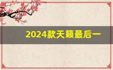 2024款天籁最后一款燃油车,买天籁的十大忠告