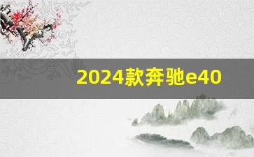 2024款奔驰e400参数配置,2024奔驰e400价格及图片