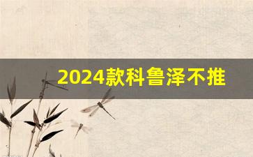 2024款科鲁泽不推荐买,科鲁泽湿式双离合怎么样