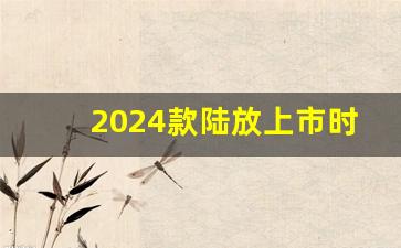 2024款陆放上市时间