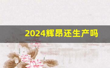 2024辉昂还生产吗,2024全新一代辉腾