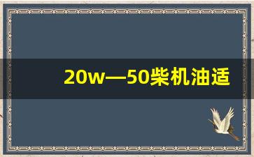 20w—50柴机油适合什么车辆,20w50机油冬天能用吗