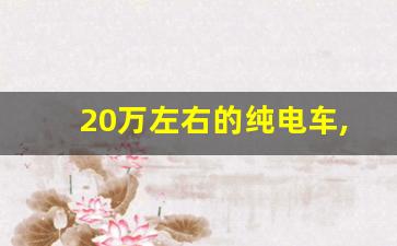 20万左右的纯电车,20万左右买什么车好